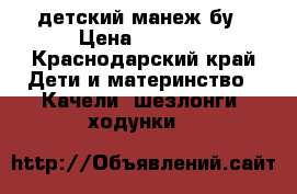 детский манеж бу › Цена ­ 1 500 - Краснодарский край Дети и материнство » Качели, шезлонги, ходунки   
